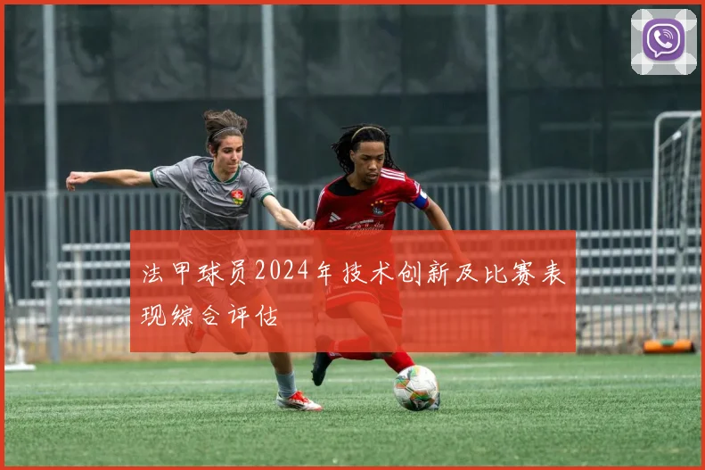 法甲球员2024年技术创新及比赛表现综合评估
