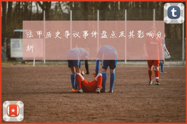 法甲历史争议事件盘点及其影响分析