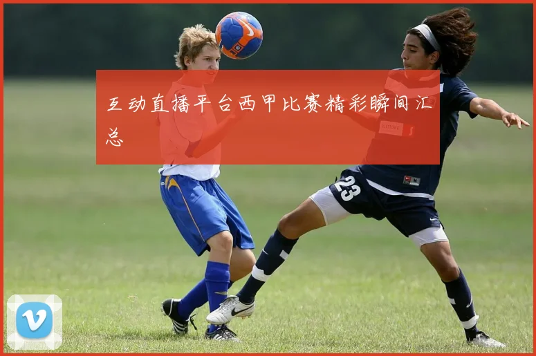 互动直播平台西甲比赛精彩瞬间汇总