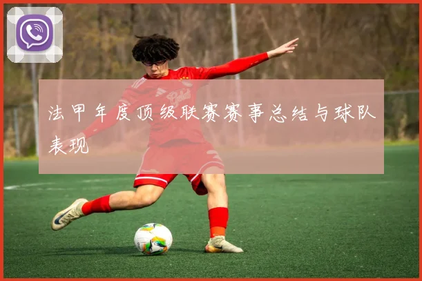 法甲年度顶级联赛赛事总结与球队表现