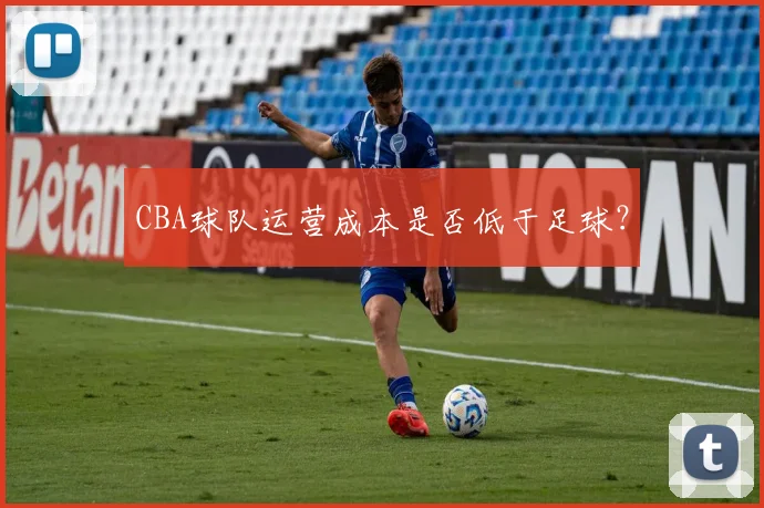 CBA球队运营成本是否低于足球？