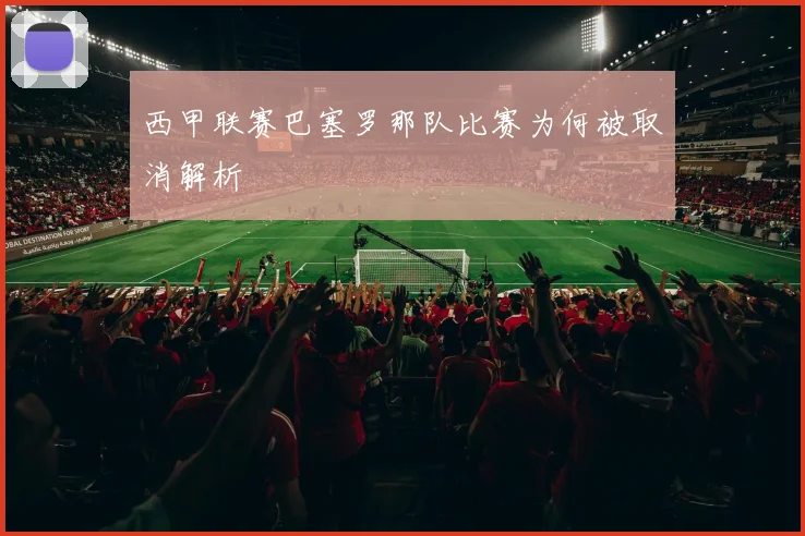 西甲联赛巴塞罗那队比赛为何被取消解析