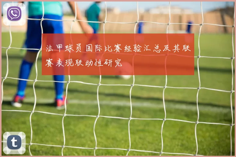 法甲球员国际比赛经验汇总及其联赛表现联动性研究