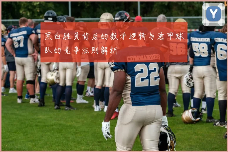 黑白胜负背后的数学逻辑与意甲球队的竞争法则解析