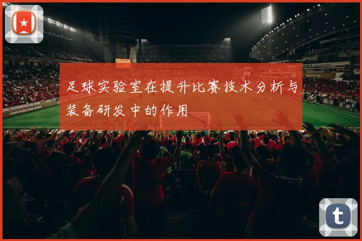 足球实验室在提升比赛技术分析与装备研发中的作用