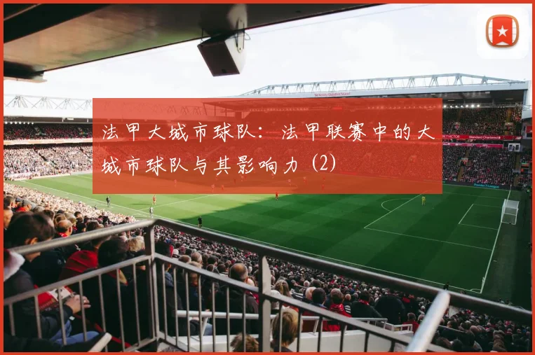 法甲大城市球队：法甲联赛中的大城市球队与其影响力 (2)