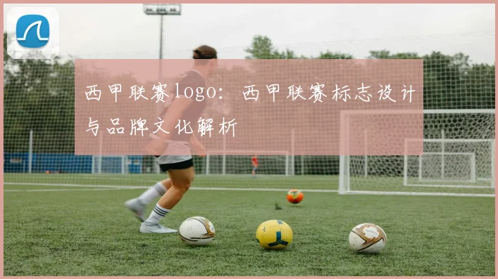西甲联赛logo：西甲联赛标志设计与品牌文化解析